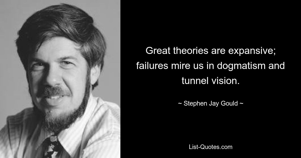 Great theories are expansive; failures mire us in dogmatism and tunnel vision. — © Stephen Jay Gould