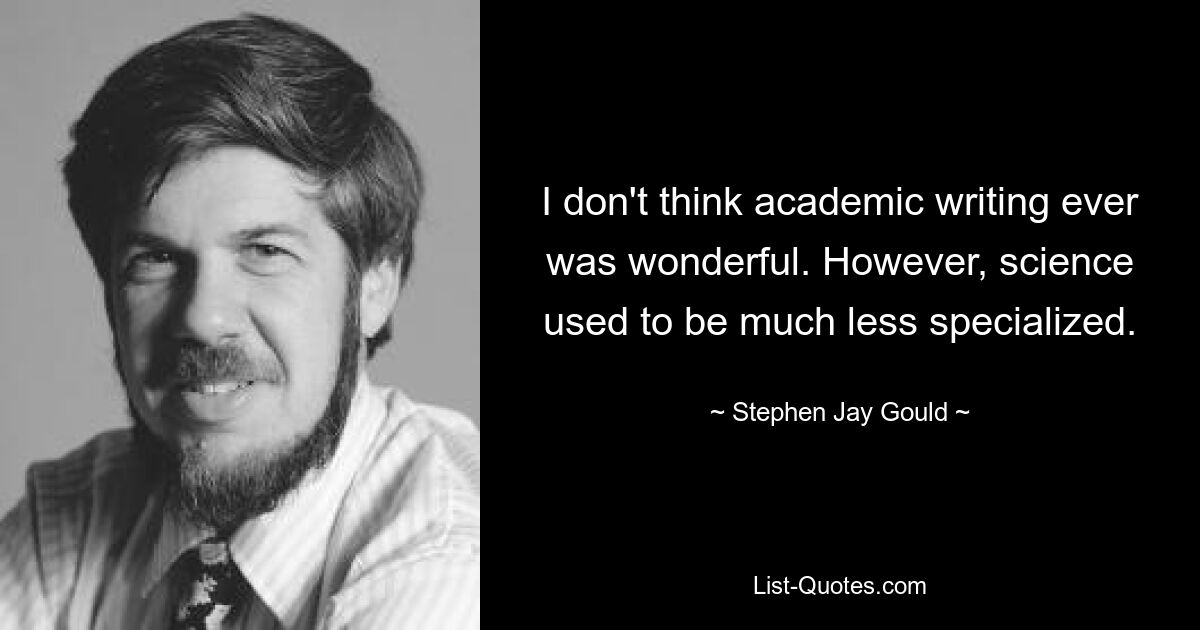 I don't think academic writing ever was wonderful. However, science used to be much less specialized. — © Stephen Jay Gould