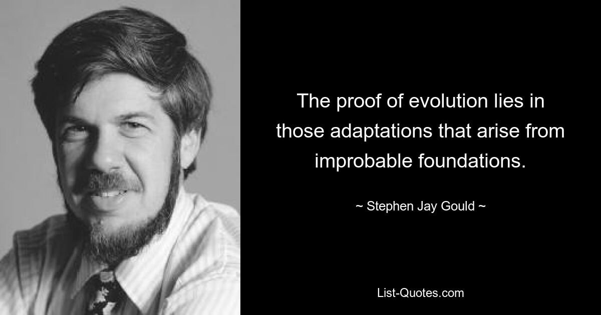 The proof of evolution lies in those adaptations that arise from improbable foundations. — © Stephen Jay Gould