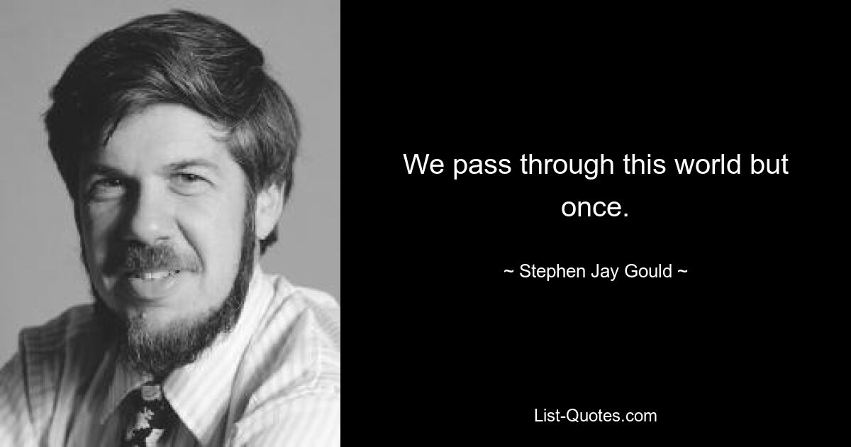 We pass through this world but once. — © Stephen Jay Gould