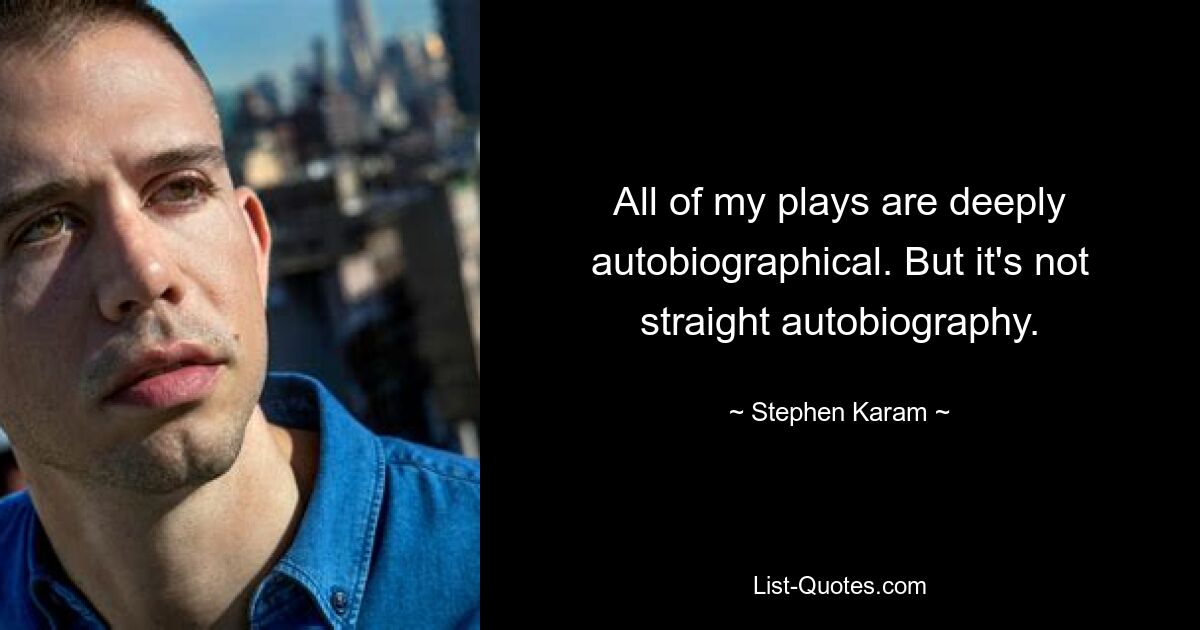 All of my plays are deeply autobiographical. But it's not straight autobiography. — © Stephen Karam