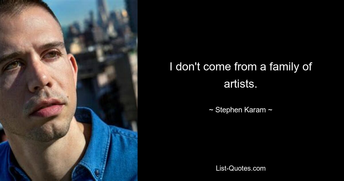 I don't come from a family of artists. — © Stephen Karam