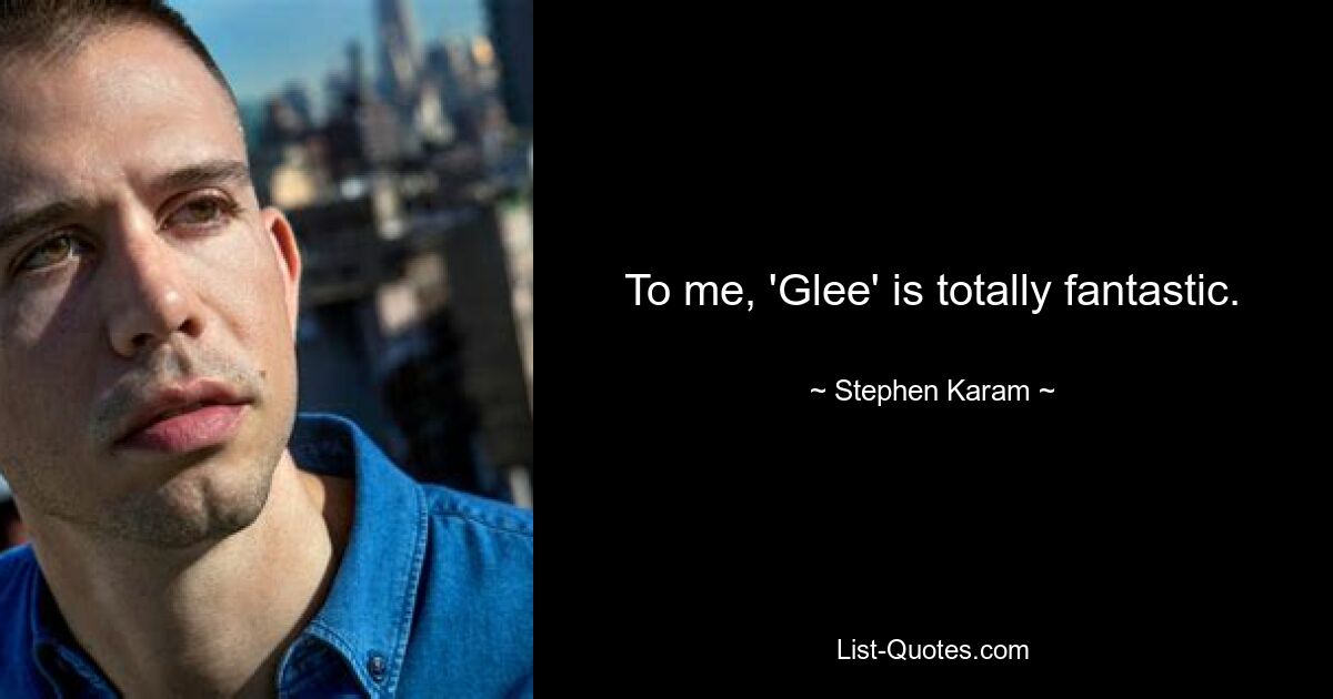 Для меня «Glee» — это просто фантастика. — © Стивен Карам