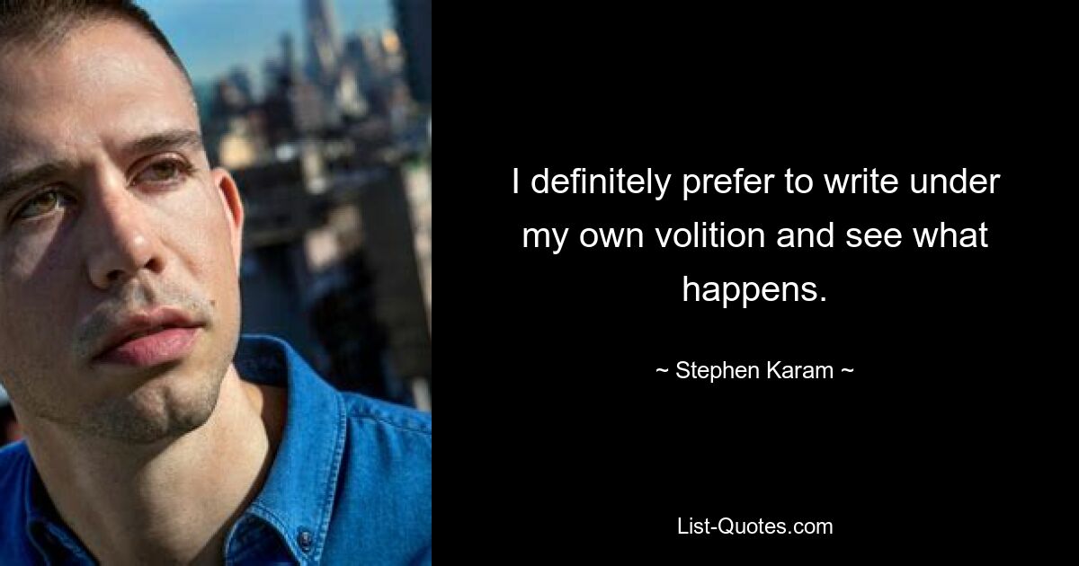 I definitely prefer to write under my own volition and see what happens. — © Stephen Karam