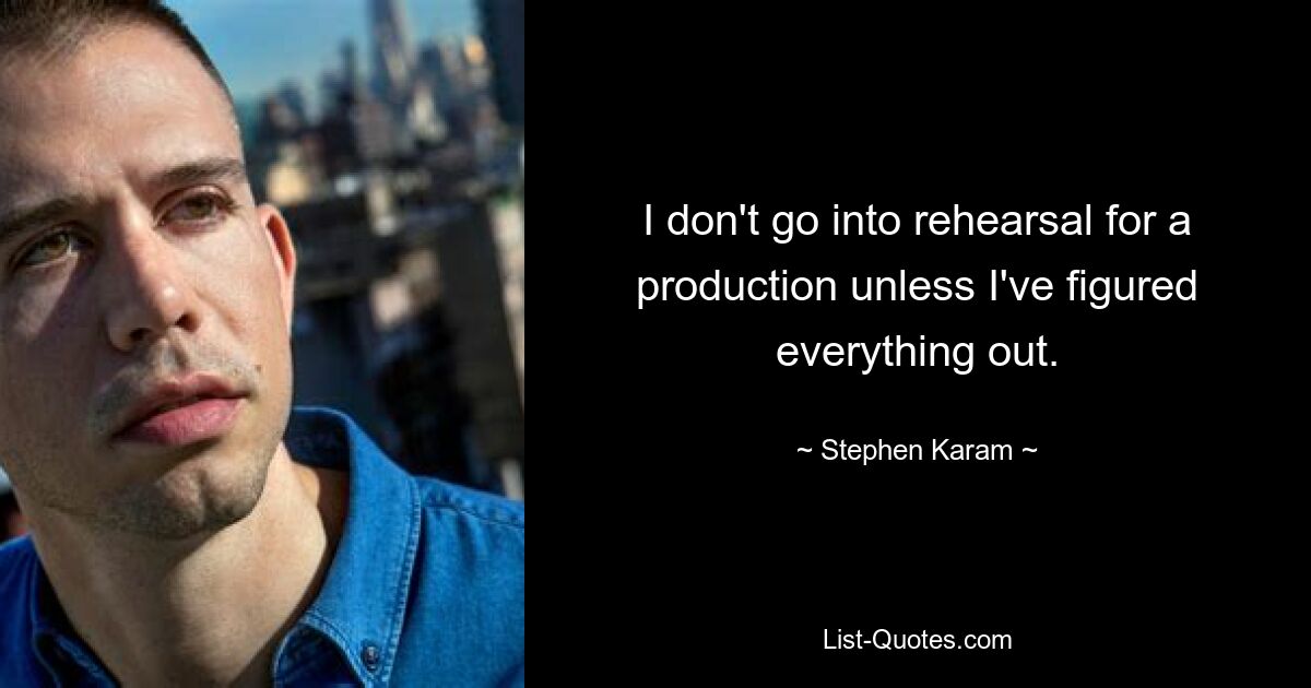 I don't go into rehearsal for a production unless I've figured everything out. — © Stephen Karam