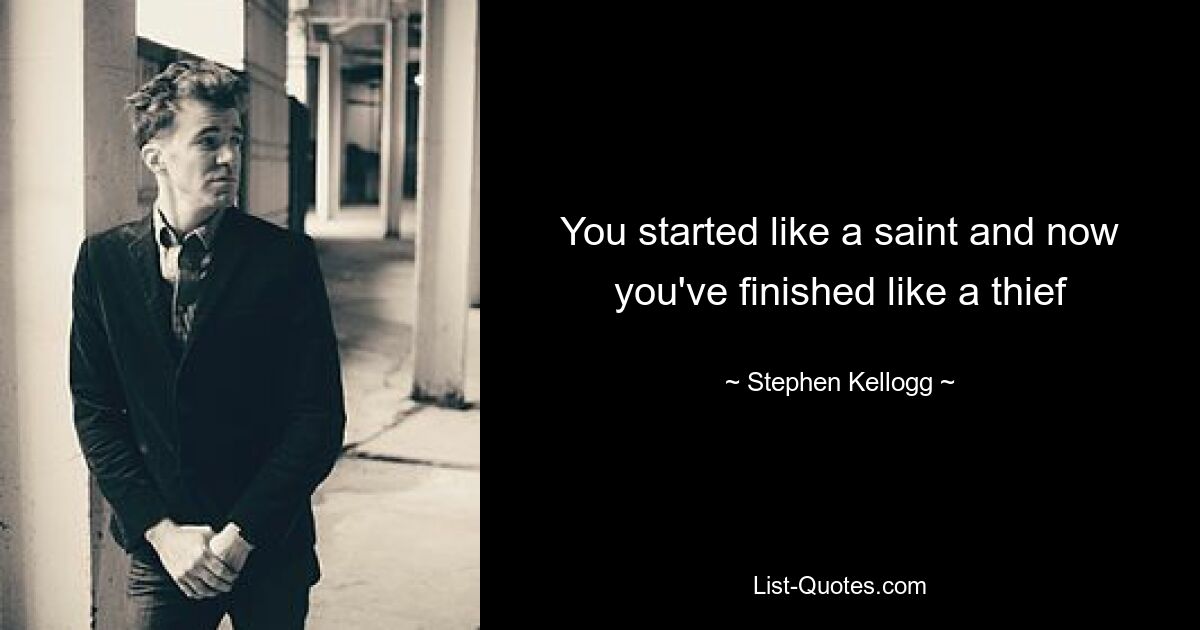 You started like a saint and now you've finished like a thief — © Stephen Kellogg