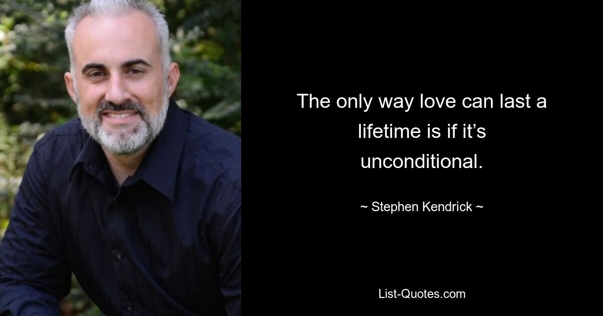 The only way love can last a lifetime is if it’s unconditional. — © Stephen Kendrick