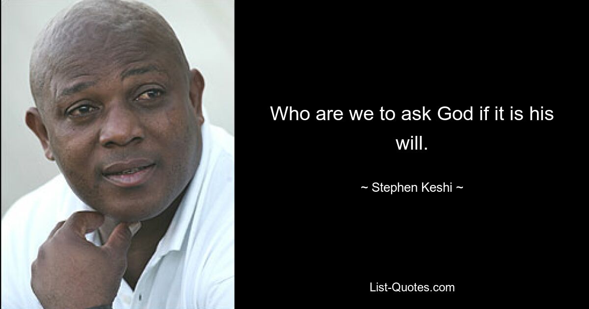 Who are we to ask God if it is his will. — © Stephen Keshi