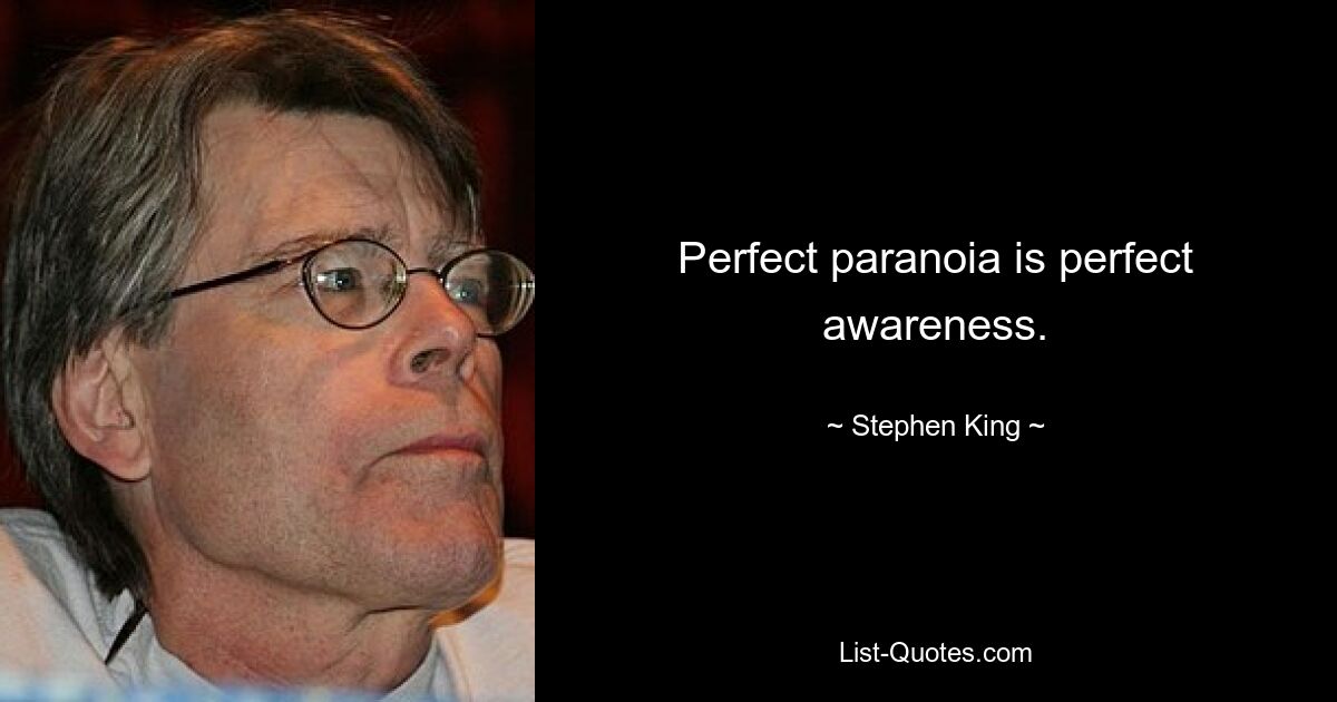 Perfect paranoia is perfect awareness. — © Stephen King