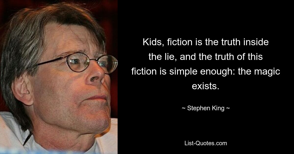 Kinder, Fiktion ist die Wahrheit in der Lüge, und die Wahrheit dieser Fiktion ist ganz einfach: Die Magie existiert. — © Stephen King