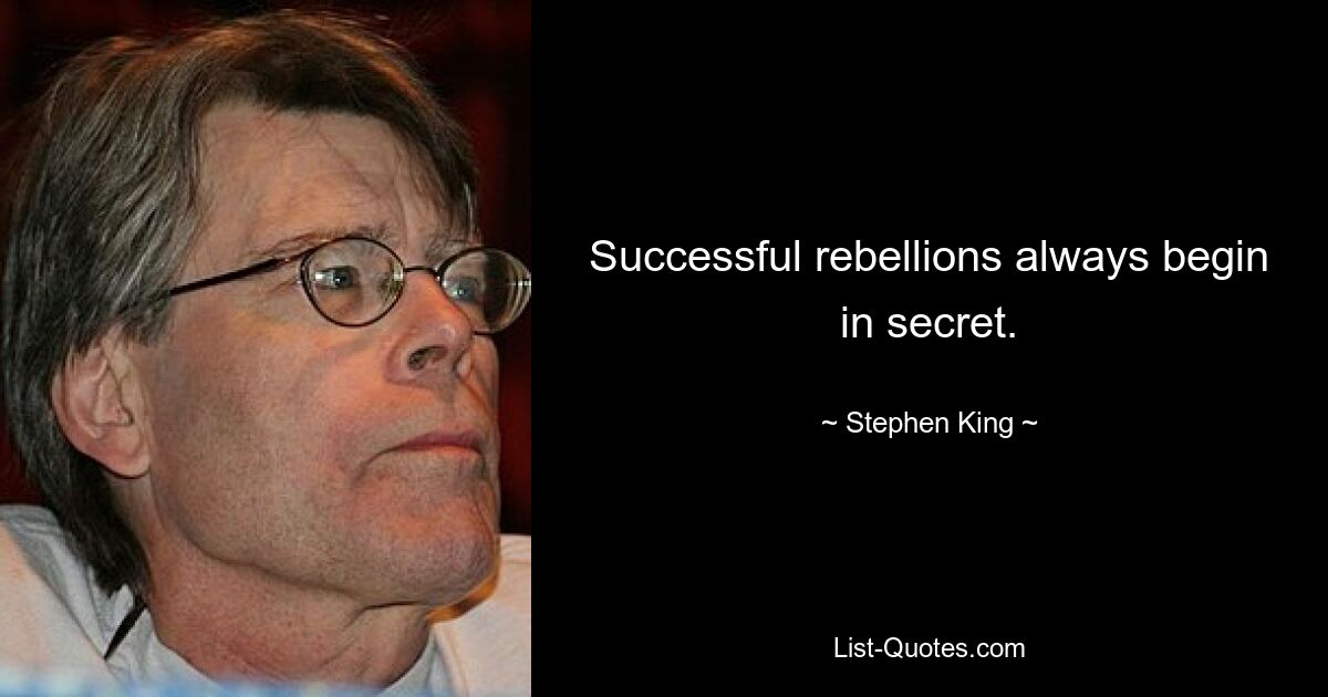 Successful rebellions always begin in secret. — © Stephen King