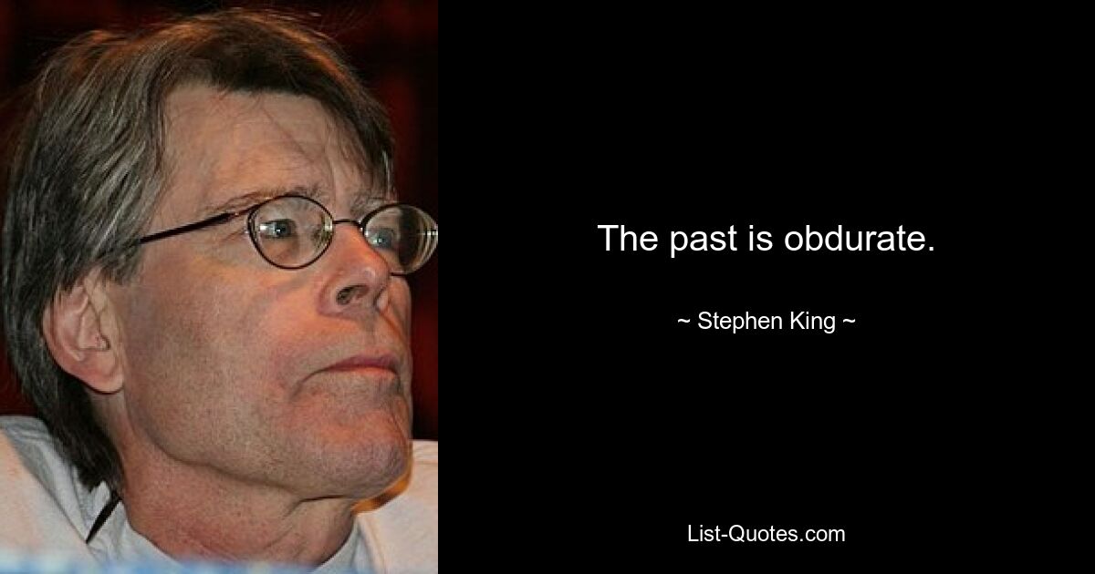 The past is obdurate. — © Stephen King