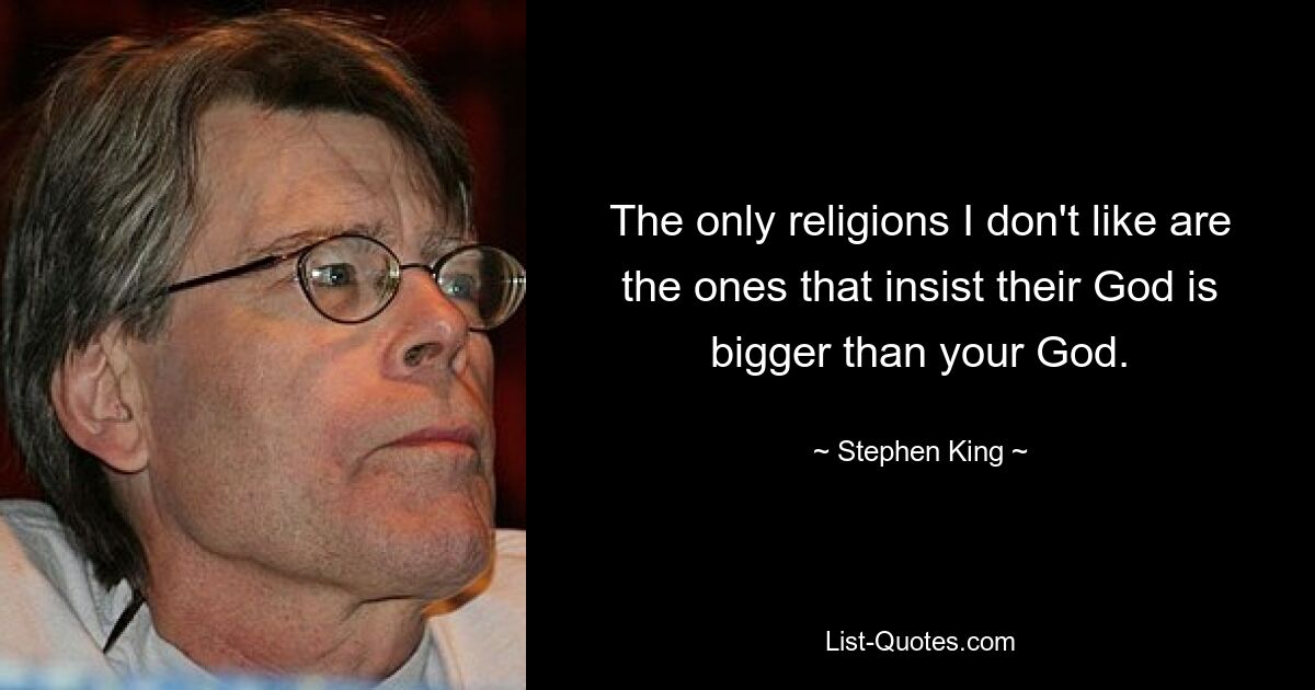 The only religions I don't like are the ones that insist their God is bigger than your God. — © Stephen King