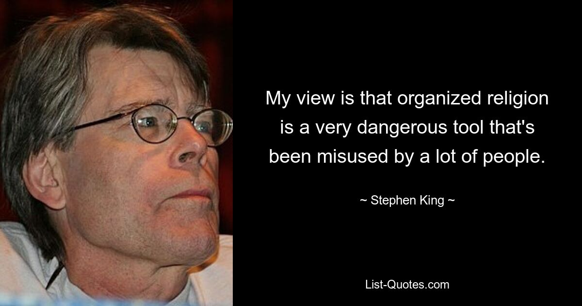 My view is that organized religion is a very dangerous tool that's been misused by a lot of people. — © Stephen King