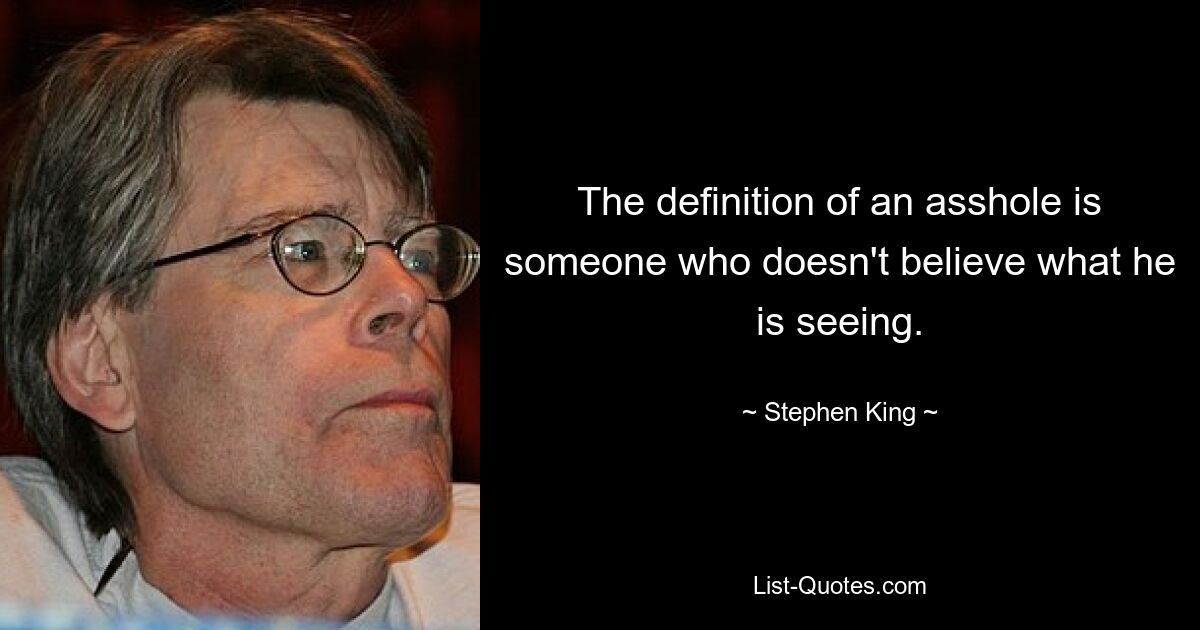 The definition of an asshole is someone who doesn't believe what he is seeing. — © Stephen King