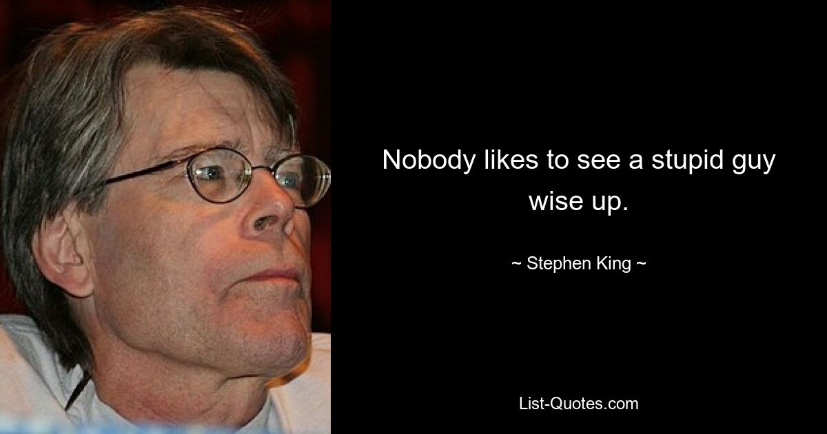 Nobody likes to see a stupid guy wise up. — © Stephen King