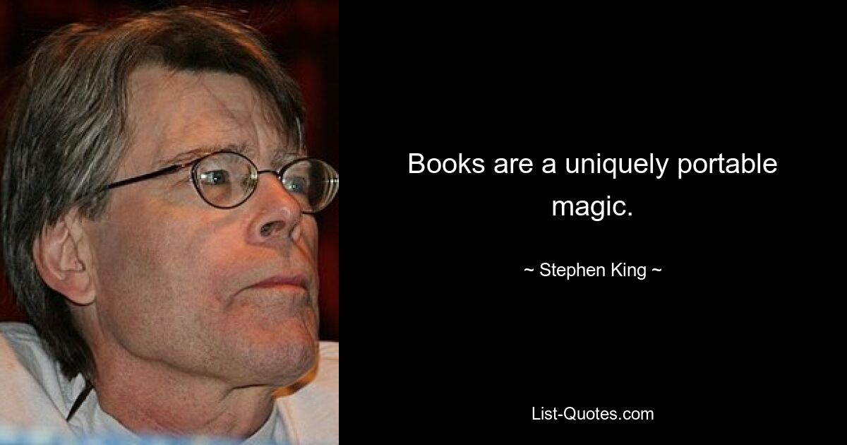 Books are a uniquely portable magic. — © Stephen King