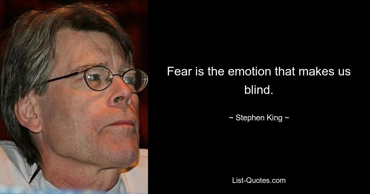 Fear is the emotion that makes us blind. — © Stephen King