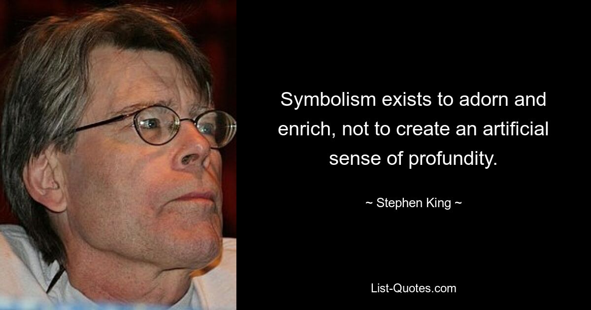 Symbolism exists to adorn and enrich, not to create an artificial sense of profundity. — © Stephen King