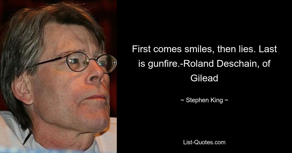 First comes smiles, then lies. Last is gunfire.-Roland Deschain, of Gilead — © Stephen King