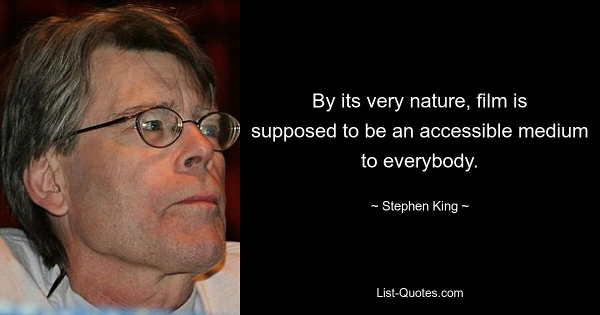 By its very nature, film is supposed to be an accessible medium to everybody. — © Stephen King