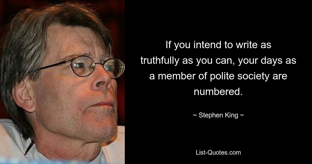 If you intend to write as truthfully as you can, your days as a member of polite society are numbered. — © Stephen King