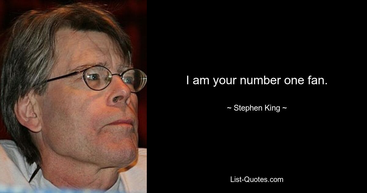 I am your number one fan. — © Stephen King