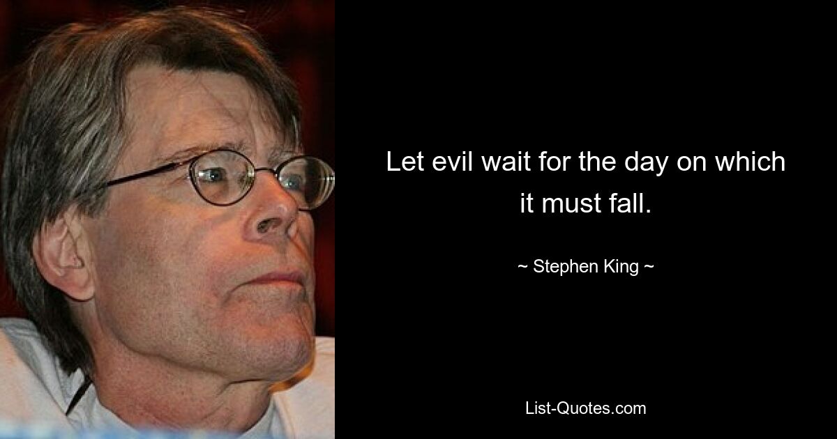 Let evil wait for the day on which it must fall. — © Stephen King