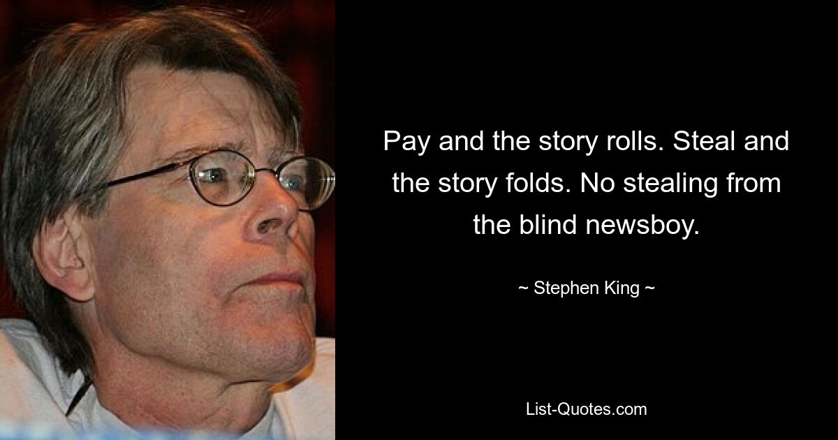 Pay and the story rolls. Steal and the story folds. No stealing from the blind newsboy. — © Stephen King