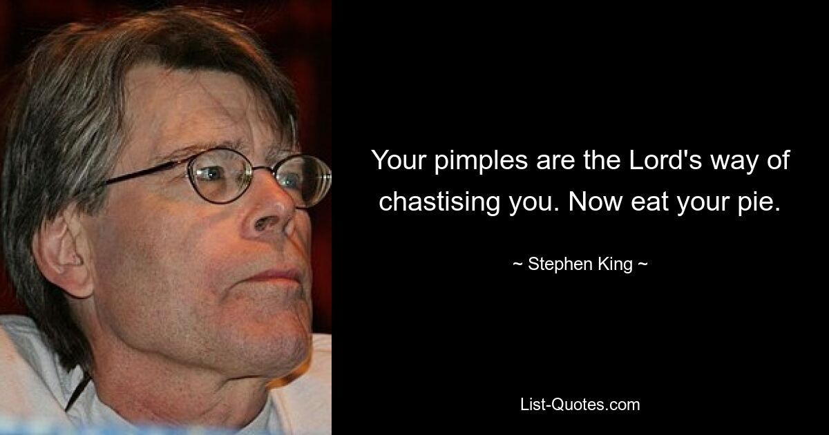 Your pimples are the Lord's way of chastising you. Now eat your pie. — © Stephen King