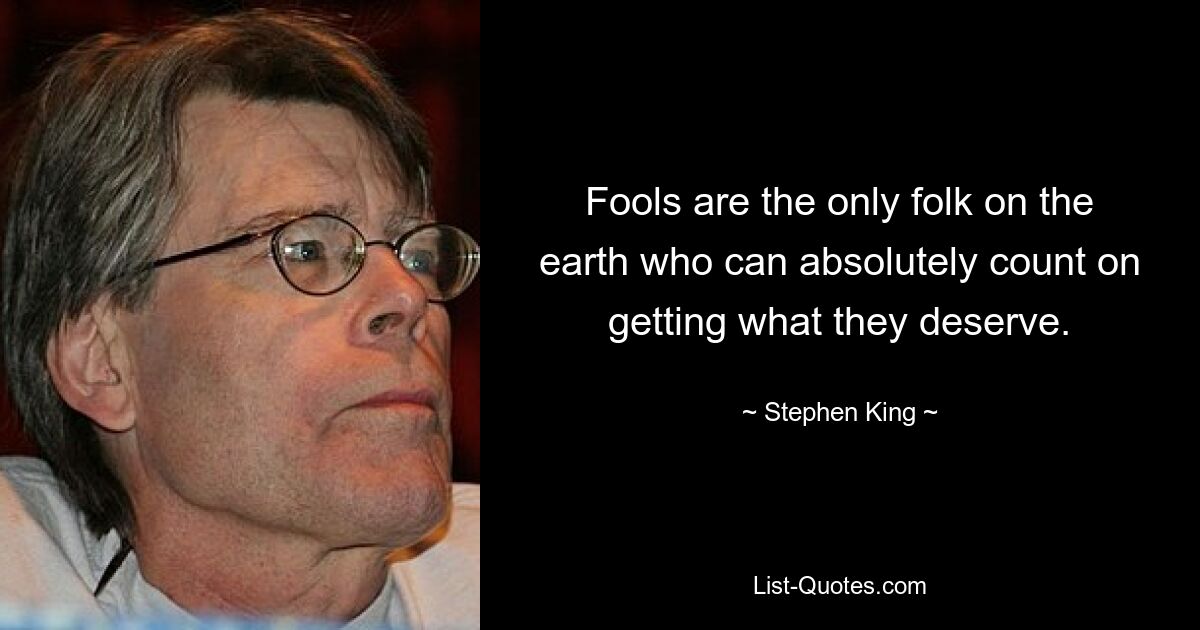 Fools are the only folk on the earth who can absolutely count on getting what they deserve. — © Stephen King