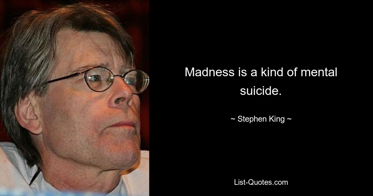 Madness is a kind of mental suicide. — © Stephen King