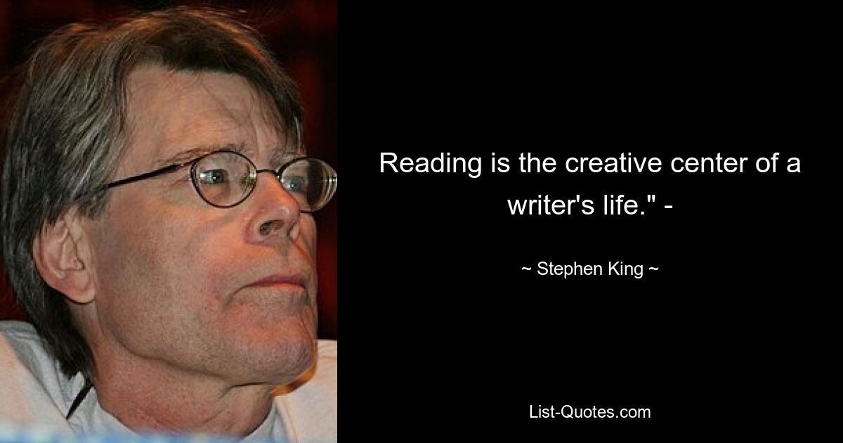 Reading is the creative center of a writer's life." - — © Stephen King