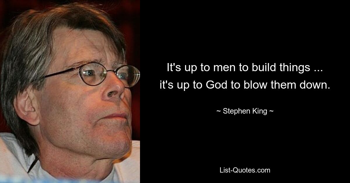 It's up to men to build things ... it's up to God to blow them down. — © Stephen King