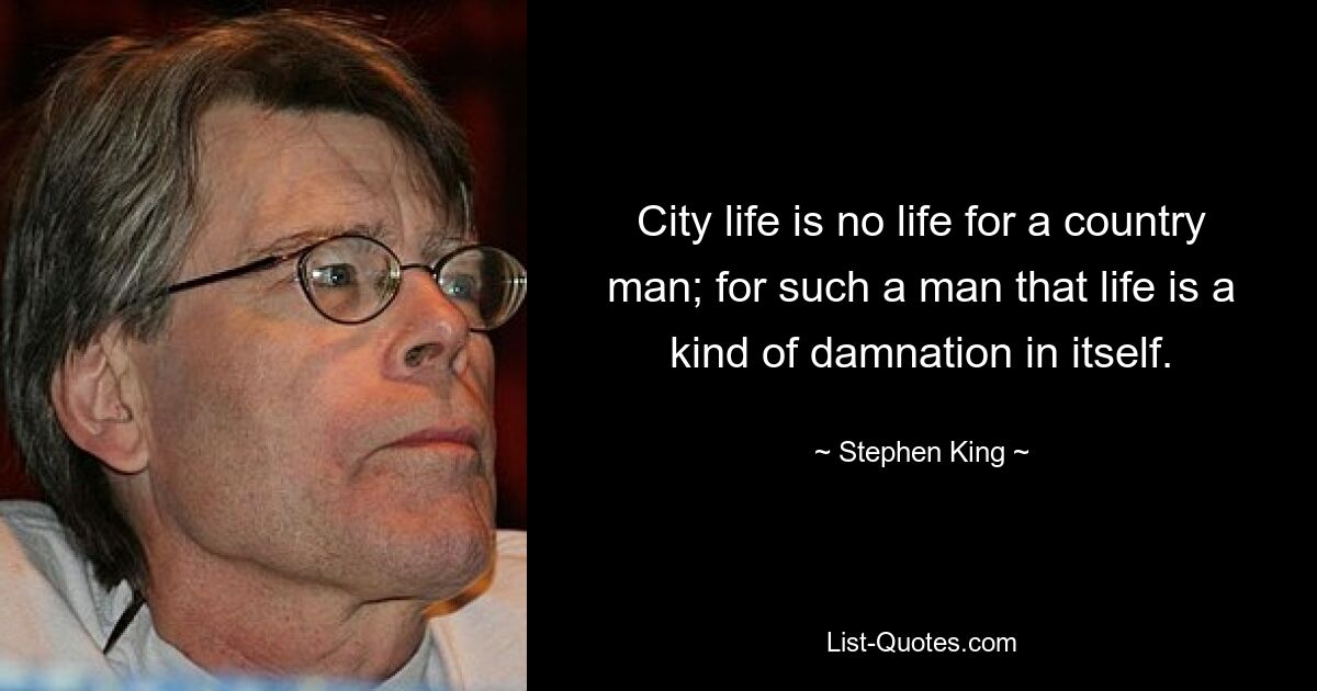 City life is no life for a country man; for such a man that life is a kind of damnation in itself. — © Stephen King