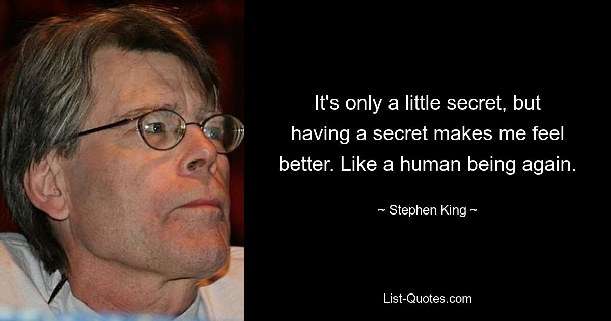 It's only a little secret, but having a secret makes me feel better. Like a human being again. — © Stephen King