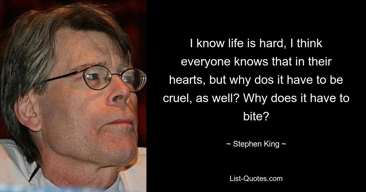 I know life is hard, I think everyone knows that in their hearts, but why dos it have to be cruel, as well? Why does it have to bite? — © Stephen King