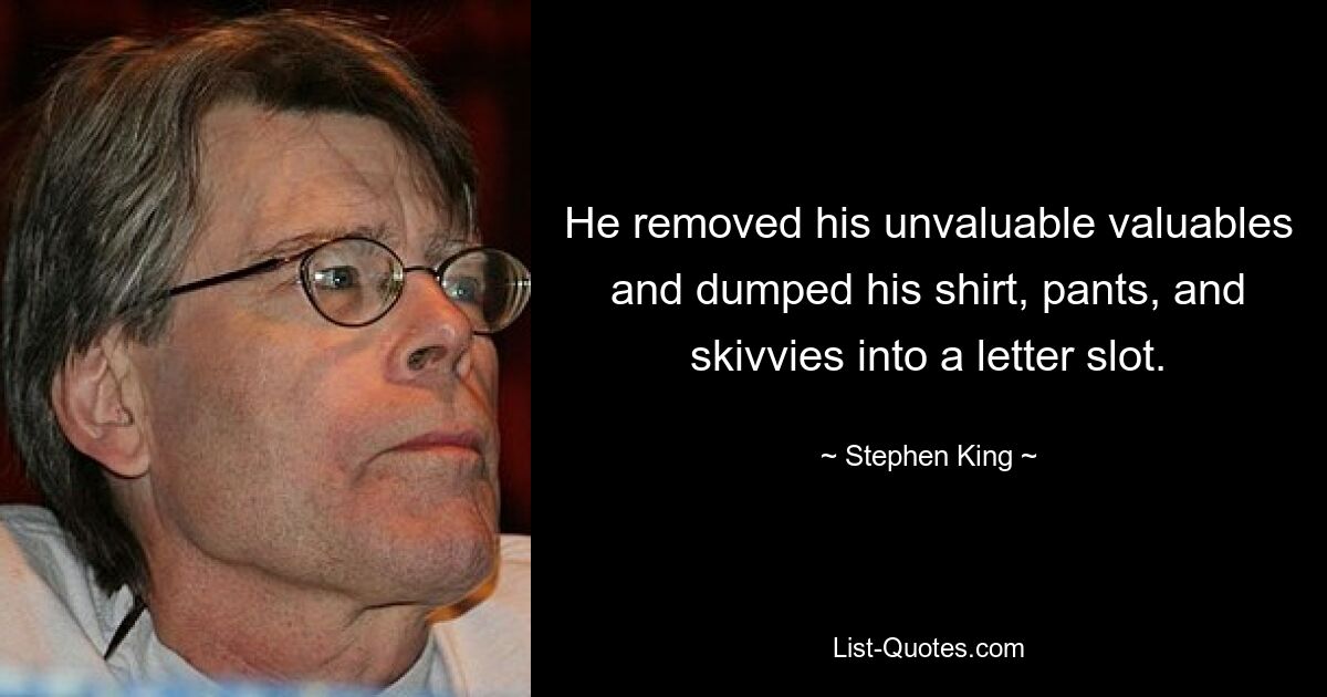 He removed his unvaluable valuables and dumped his shirt, pants, and skivvies into a letter slot. — © Stephen King