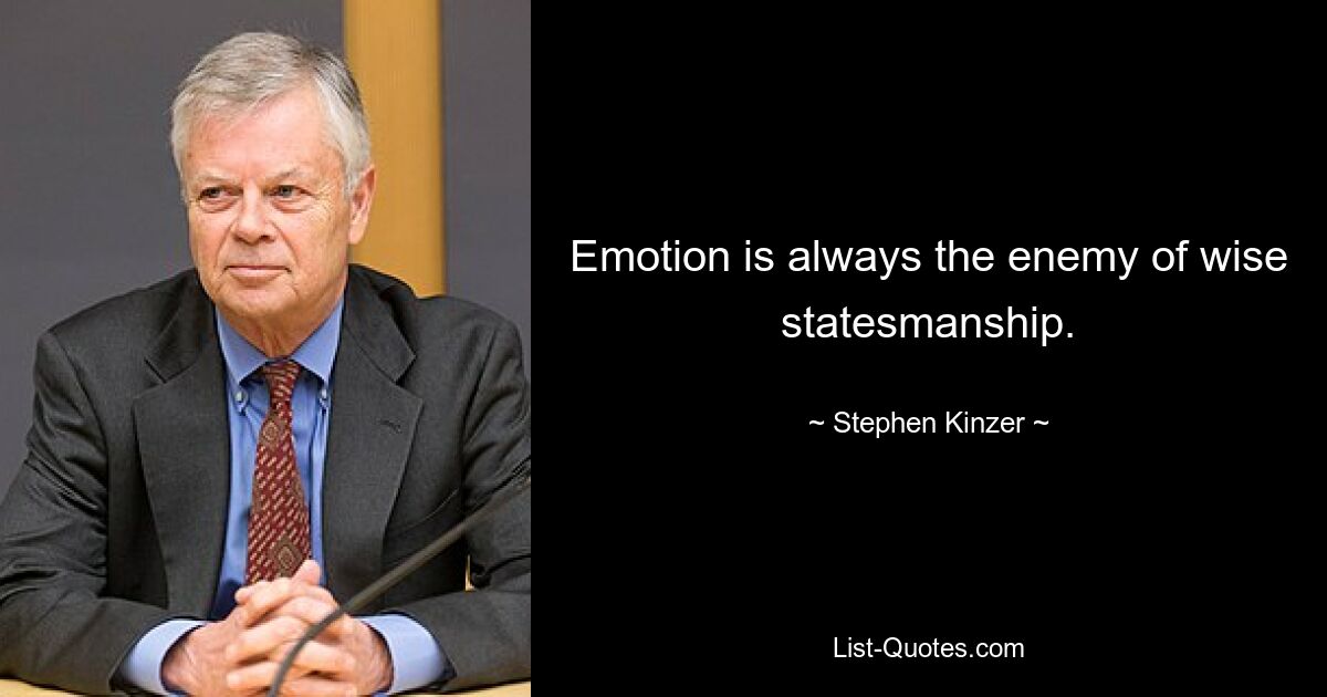 Emotion is always the enemy of wise statesmanship. — © Stephen Kinzer