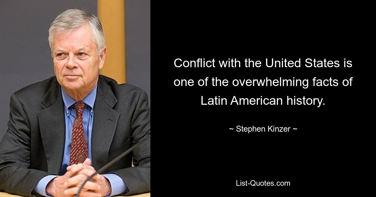 Conflict with the United States is one of the overwhelming facts of Latin American history. — © Stephen Kinzer