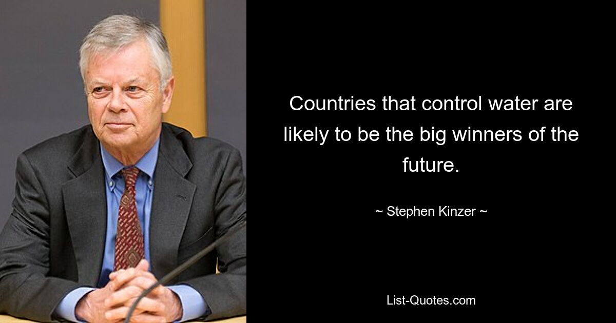 Countries that control water are likely to be the big winners of the future. — © Stephen Kinzer