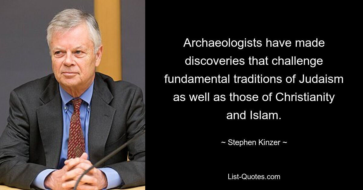 Archaeologists have made discoveries that challenge fundamental traditions of Judaism as well as those of Christianity and Islam. — © Stephen Kinzer