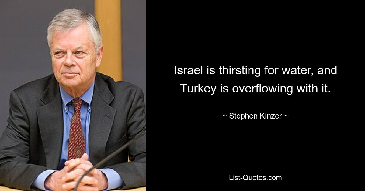 Israel is thirsting for water, and Turkey is overflowing with it. — © Stephen Kinzer