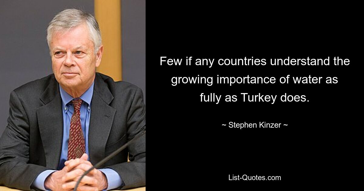 Few if any countries understand the growing importance of water as fully as Turkey does. — © Stephen Kinzer