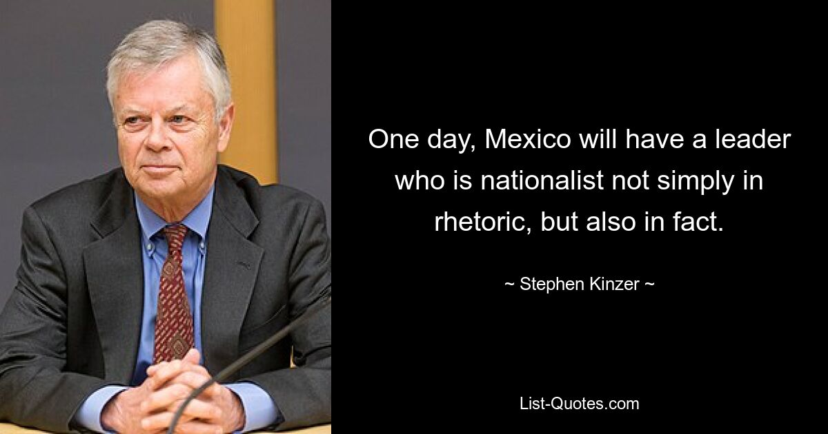 Eines Tages wird Mexiko einen Führer haben, der nicht nur rhetorisch, sondern auch faktisch nationalistisch ist. — © Stephen Kinzer 