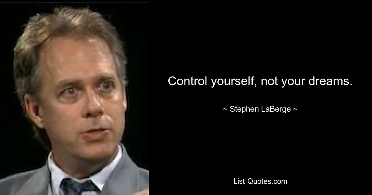 Control yourself, not your dreams. — © Stephen LaBerge