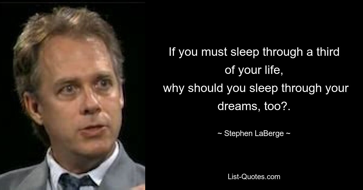 If you must sleep through a third of your life,
 why should you sleep through your dreams, too?. — © Stephen LaBerge