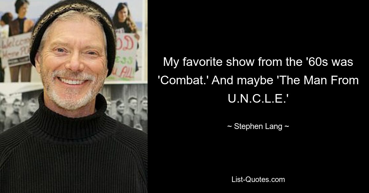 My favorite show from the '60s was 'Combat.' And maybe 'The Man From U.N.C.L.E.' — © Stephen Lang