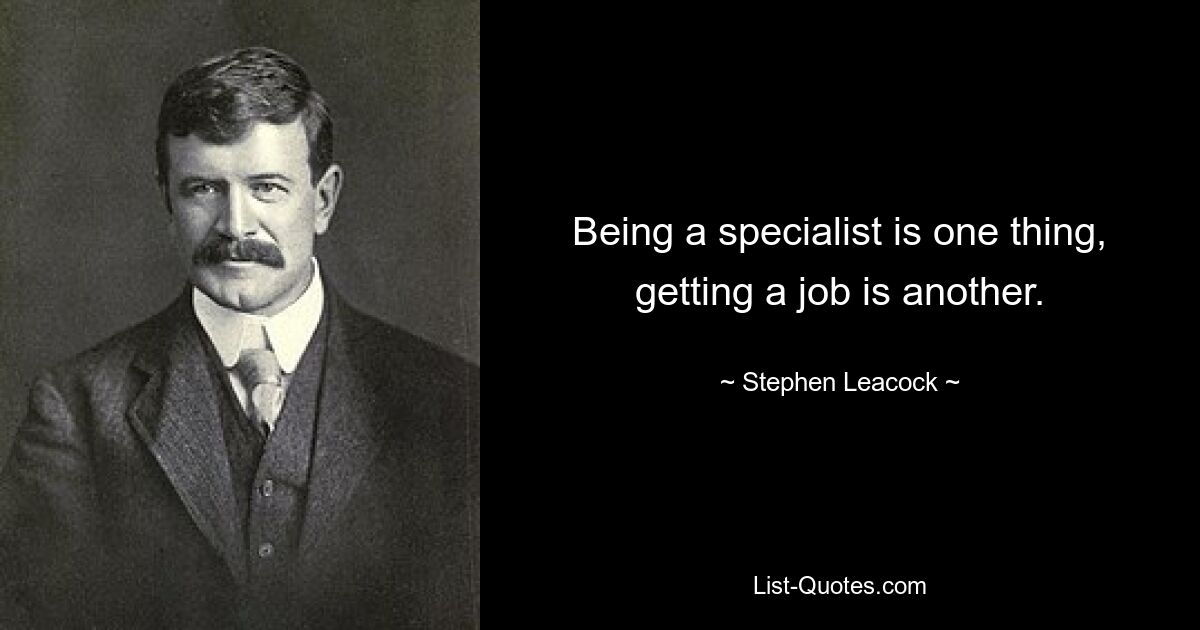 Being a specialist is one thing, getting a job is another. — © Stephen Leacock