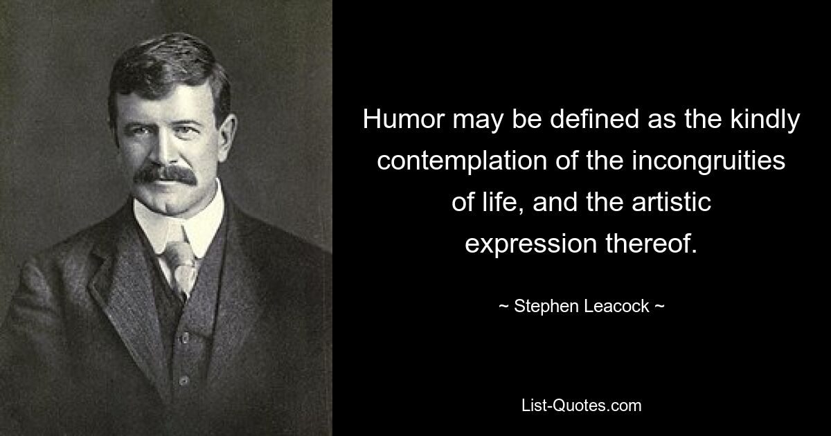 Humor may be defined as the kindly contemplation of the incongruities of life, and the artistic expression thereof. — © Stephen Leacock